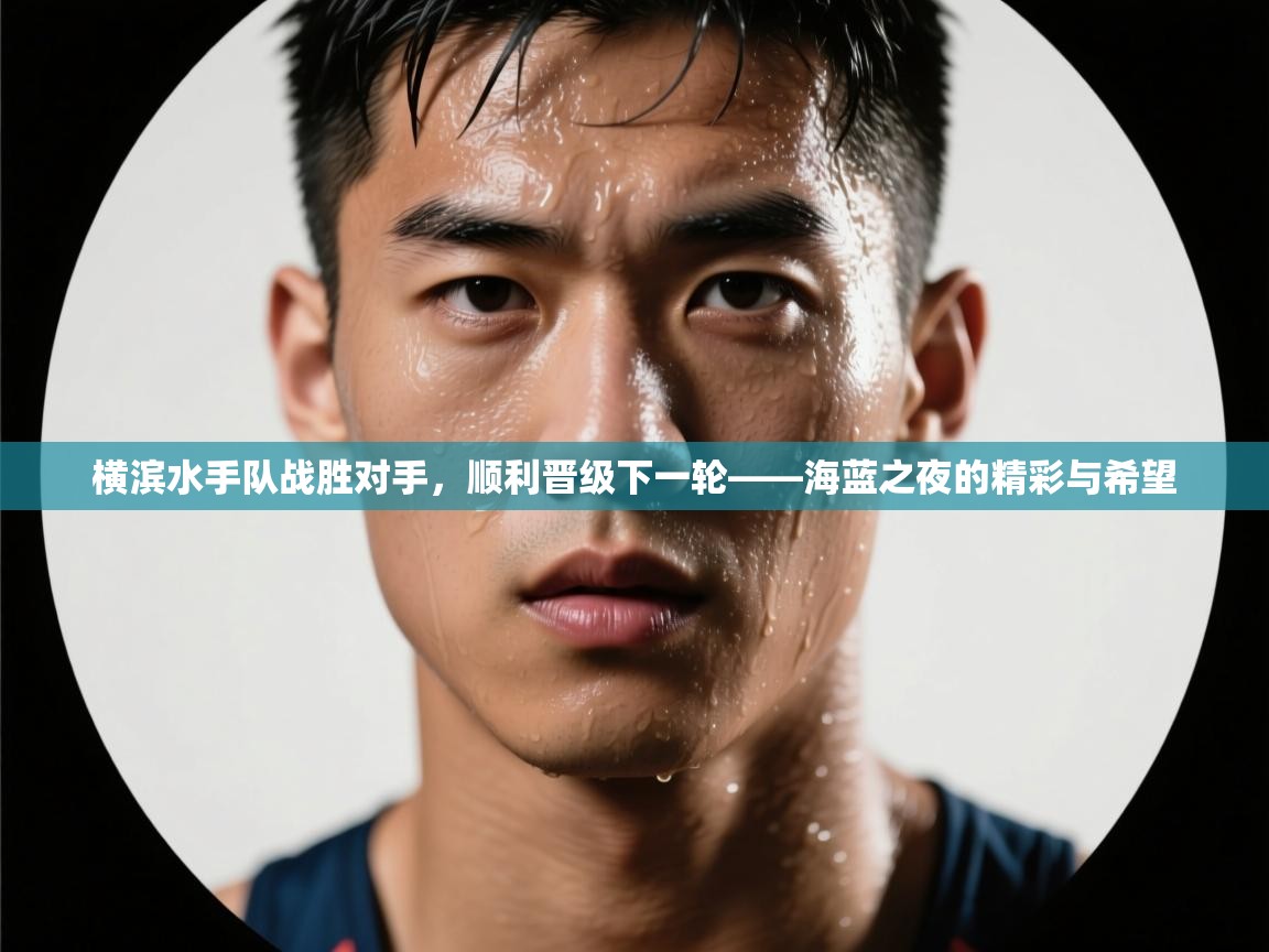 横滨水手队战胜对手，顺利晋级下一轮——海蓝之夜的精彩与希望  第2张